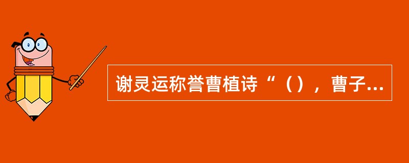 谢灵运称誉曹植诗“（），曹子建独得八斗”。