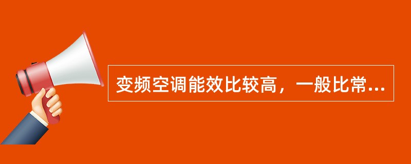 变频空调能效比较高，一般比常规空调节能20%－30%；其启动电流小，是常规空调的