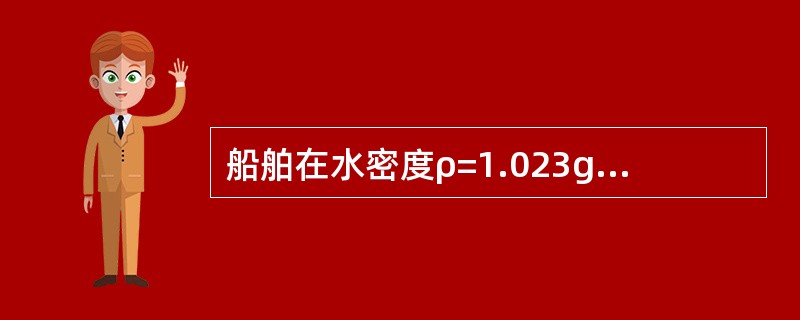 船舶在水密度ρ=1.023g/cm3水域中的吃水为5.6m，则当驶入水密度ρ=1