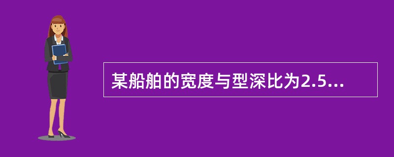 某船舶的宽度与型深比为2.5稳性衡准数为1.6，按我国法定规则规定，该船的极限倾