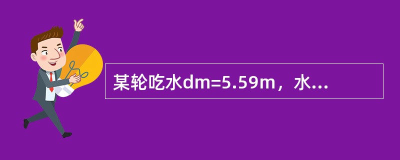 某轮吃水dm=5.59m，水线面面积AW=1200m2，在某港（ρ=1.018g