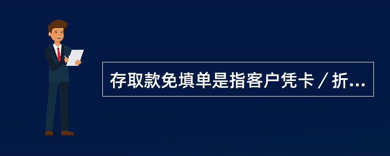 存取款免填单是指客户凭卡／折在邮政储蓄网点办理存取款业务时，无须填写存取款凭单，