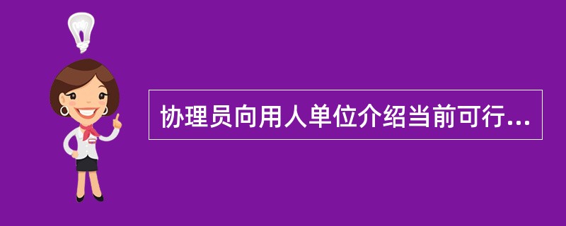 协理员向用人单位介绍当前可行的实用性强的招聘方式的目的是（）