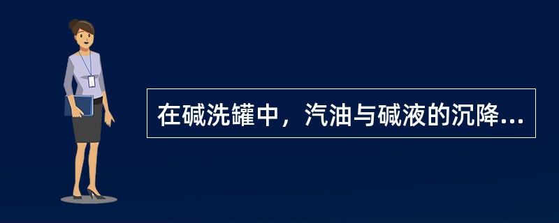 在碱洗罐中，汽油与碱液的沉降分离是因为两者的（）不同。