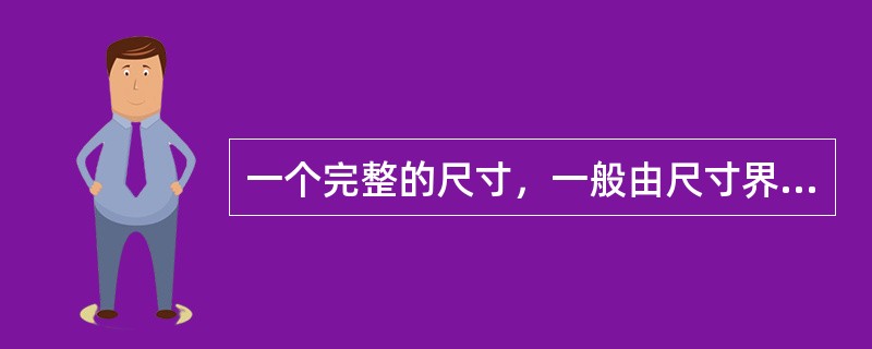 一个完整的尺寸，一般由尺寸界线、尺寸线和尺寸数字组成。