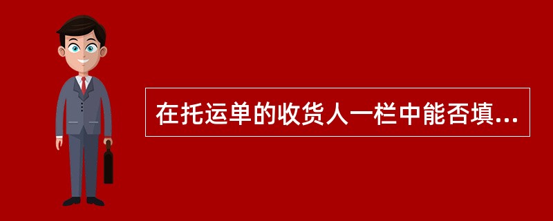 在托运单的收货人一栏中能否填写“TOORDER”或“TOORDEROFTHESH