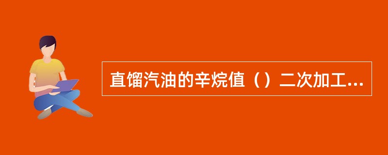 直馏汽油的辛烷值（）二次加工汽油的辛烷值。