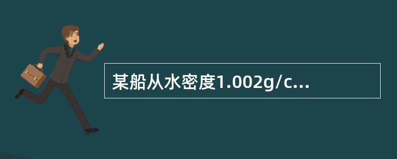 某船从水密度1.002g/cm3的水域驶入水密度1.023g/cm3的水域，吃水