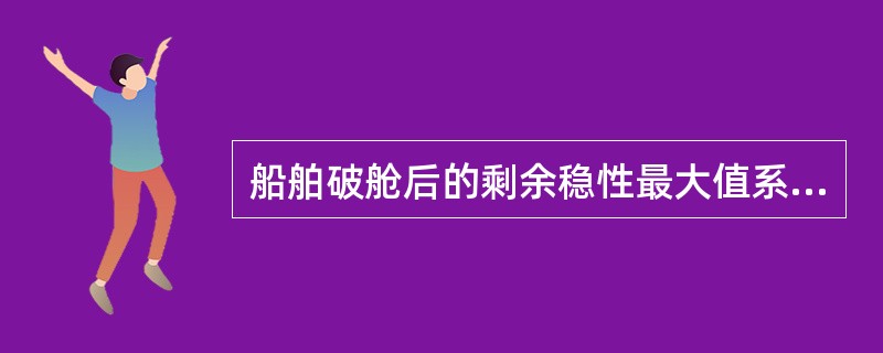 船舶破舱后的剩余稳性最大值系指（）。