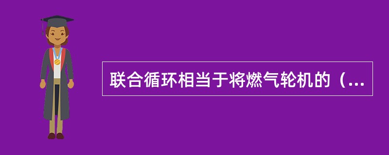 联合循环相当于将燃气轮机的（）循环和汽轮机的（）循环联合起来。