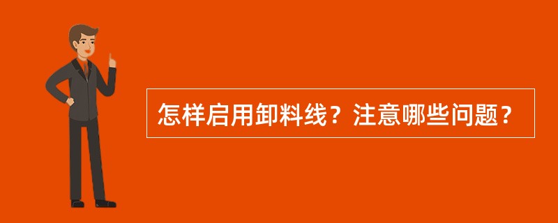 怎样启用卸料线？注意哪些问题？