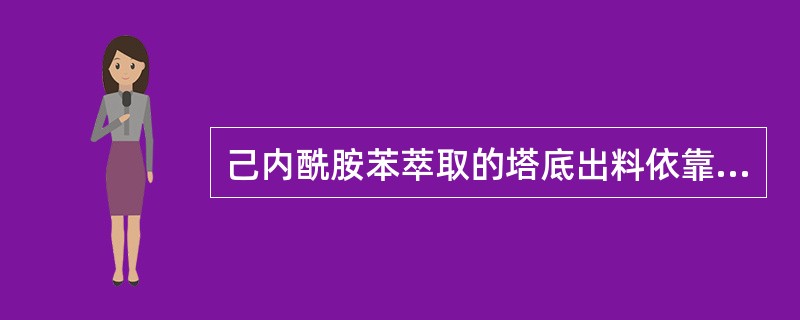 己内酰胺苯萃取的塔底出料依靠塔的静压差为动力。