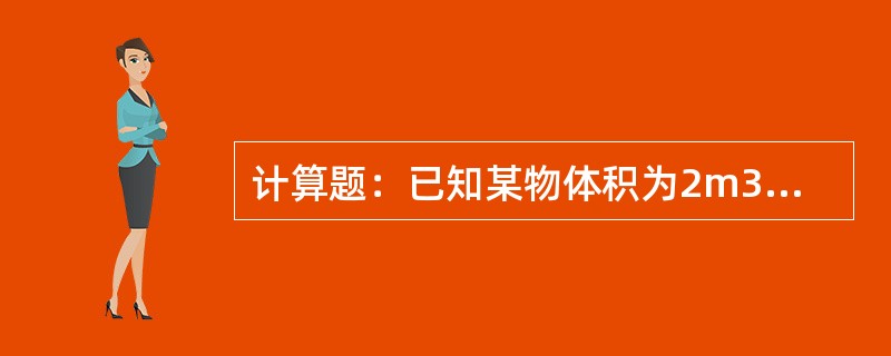 计算题：已知某物体积为2m3，质量为1000Kg，求密度。