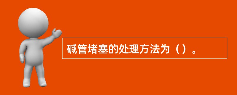 碱管堵塞的处理方法为（）。