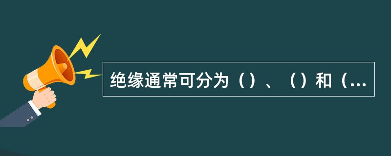 绝缘通常可分为（）、（）和（）三种。电气绝缘一般都采用（）。