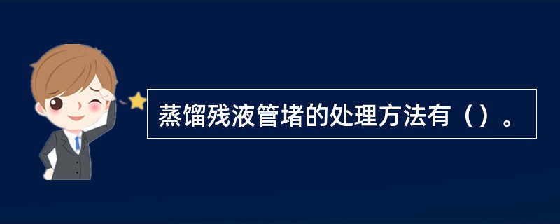 蒸馏残液管堵的处理方法有（）。