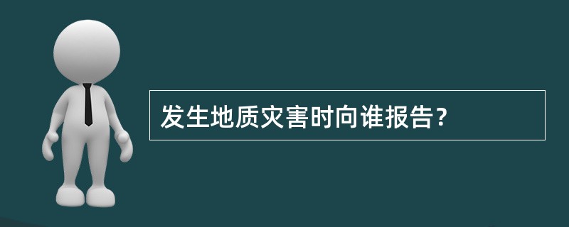 发生地质灾害时向谁报告？