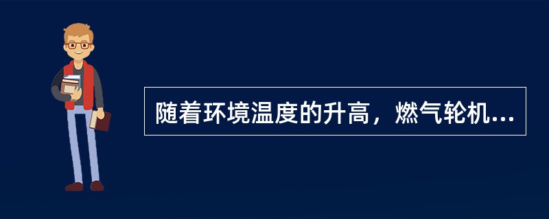 随着环境温度的升高，燃气轮机的最大输出功率是（）的，整个联合循环的最大输出功率是