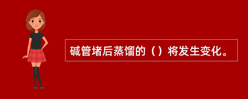 碱管堵后蒸馏的（）将发生变化。