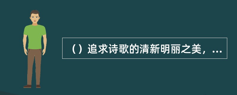 （）追求诗歌的清新明丽之美，所谓“好诗圆美流转如弹丸”。