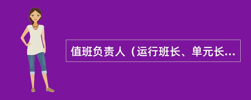 值班负责人（运行班长、单元长）的安全职责有哪些？