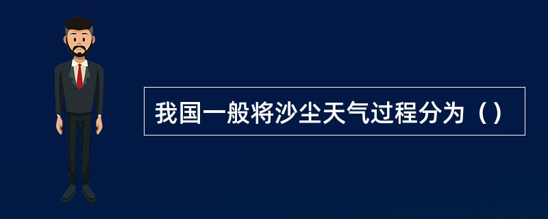 我国一般将沙尘天气过程分为（）