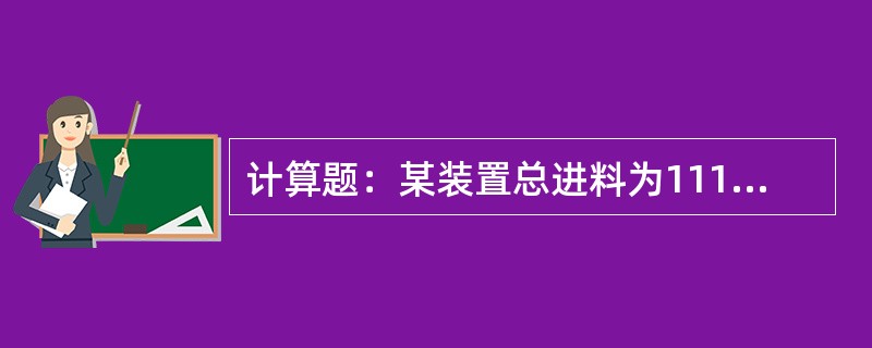 计算题：某装置总进料为111立方米/时，生成油体积为121立方米/时，试计算用体