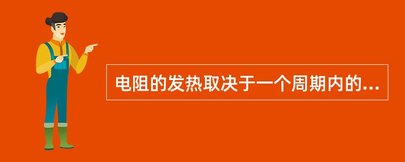 电阻的发热取决于一个周期内的平均功率而不取决于瞬时功率。