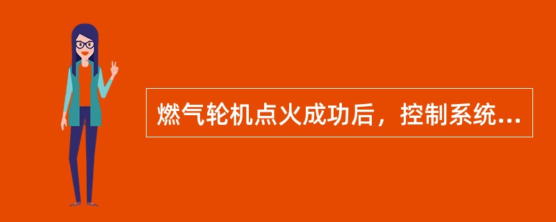 燃气轮机点火成功后，控制系统将增大燃料流量使机组进入暖机阶段。（）