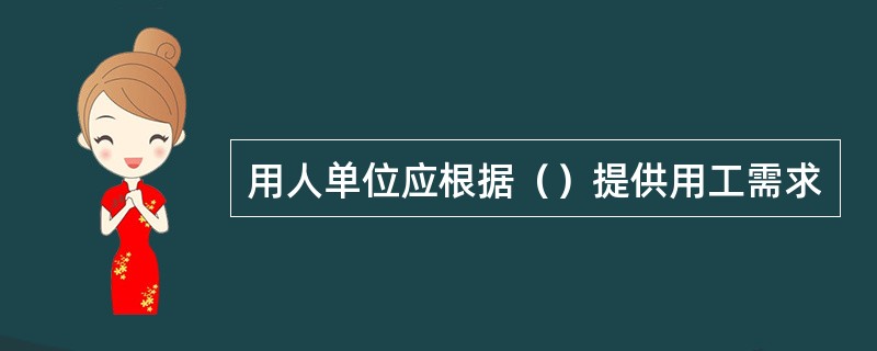 用人单位应根据（）提供用工需求