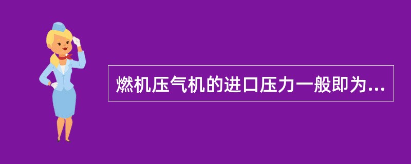 燃机压气机的进口压力一般即为大气压力。（）