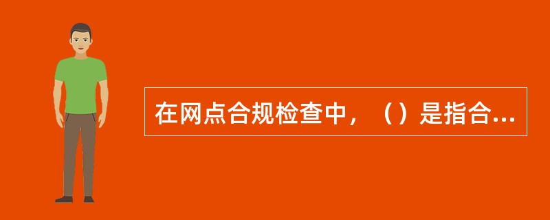 在网点合规检查中，（）是指合规检查部门根据后台数据分析和风险评估结果，对特定网点