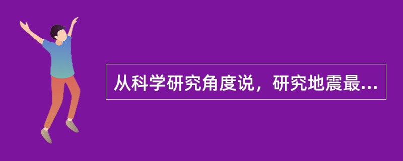 从科学研究角度说，研究地震最困难的问题是（）。