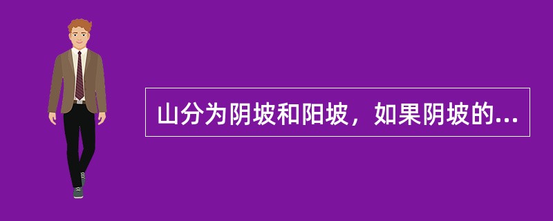 山分为阴坡和阳坡，如果阴坡的地下水径流的条件好的话，道路的选线要避开阴坡而选阳坡