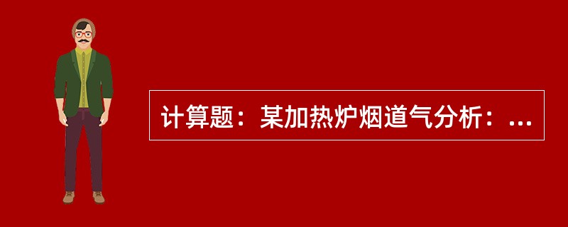 计算题：某加热炉烟道气分析：CO2=10.0%，O2=7.0%，CO=0.0%理