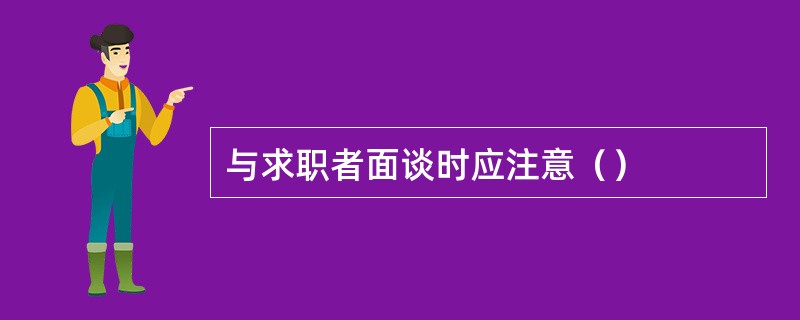 与求职者面谈时应注意（）