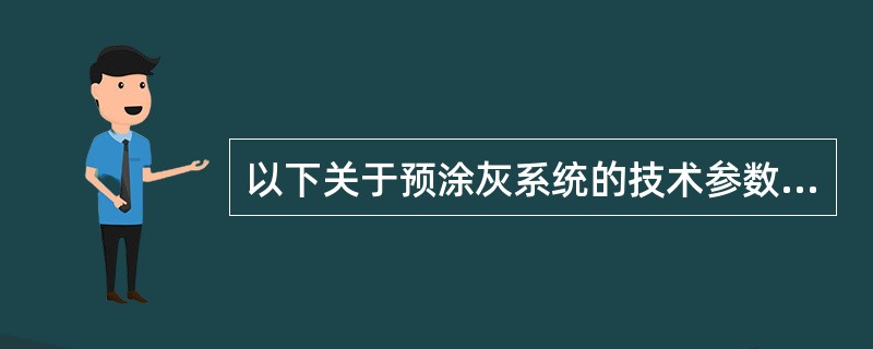 以下关于预涂灰系统的技术参数的描述正确的是（）。