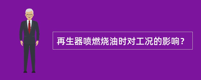 再生器喷燃烧油时对工况的影响？