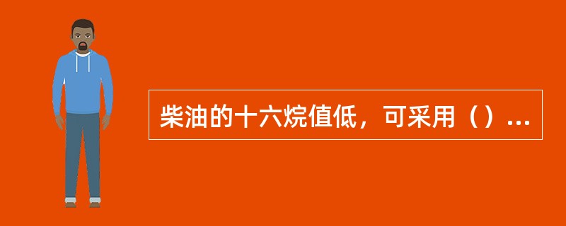 柴油的十六烷值低，可采用（）来提高。