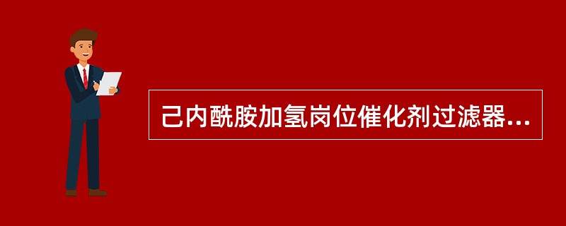 己内酰胺加氢岗位催化剂过滤器是为了过滤物料中的杂质。