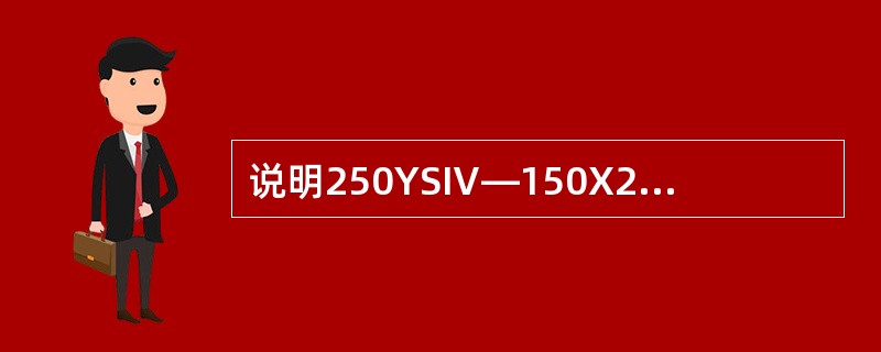 说明250YSⅣ—150X2泵的各符号意义。