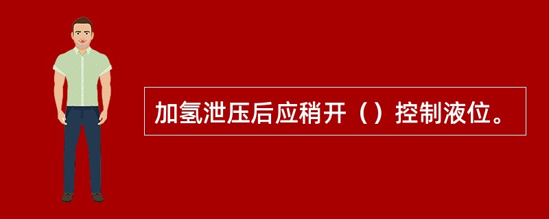 加氢泄压后应稍开（）控制液位。