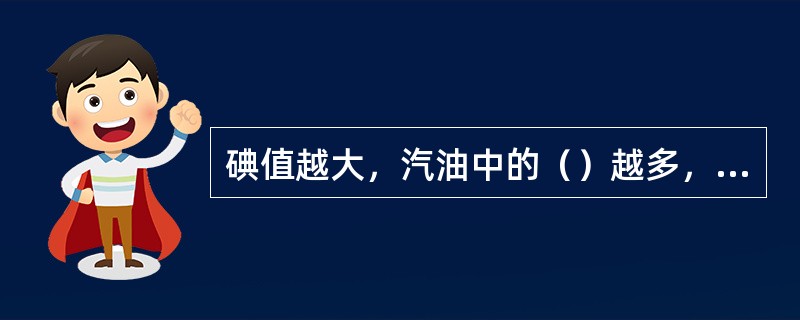 碘值越大，汽油中的（）越多，油的安定性（）。