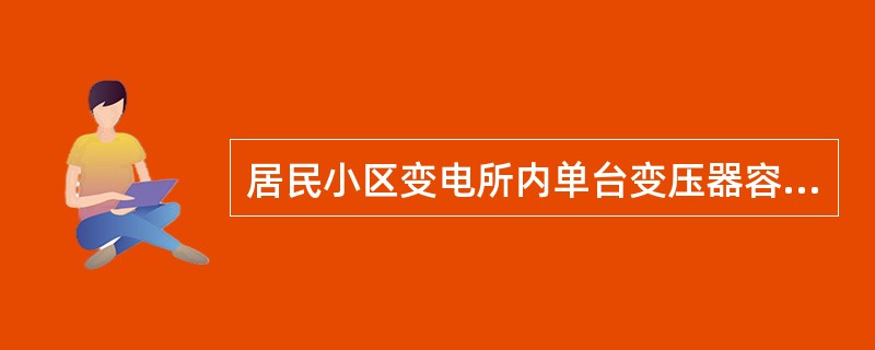 居民小区变电所内单台变压器容量不宜大于（）。