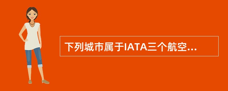 下列城市属于IATA三个航空运输业务区中的TCI区的是（）