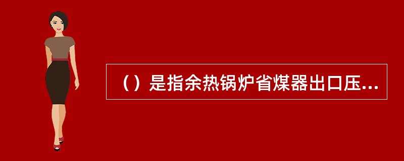 （）是指余热锅炉省煤器出口压力下饱和水温度和出口水温之间的温差。