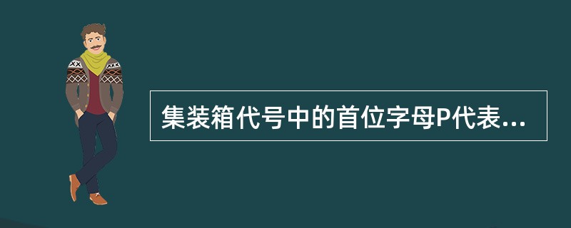 集装箱代号中的首位字母P代表（）。