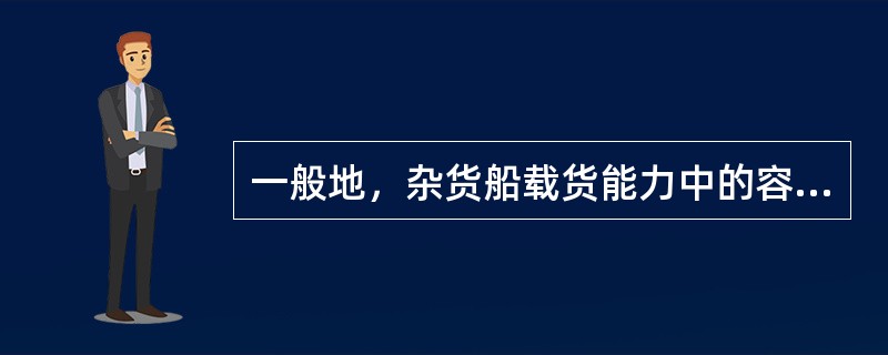 一般地，杂货船载货能力中的容量能力是指（）。