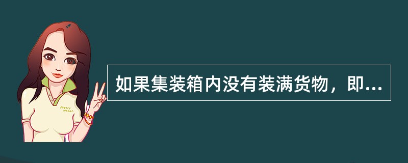 如果集装箱内没有装满货物，即所装货物的体积不超过集装箱容积的（），且单件货物重量