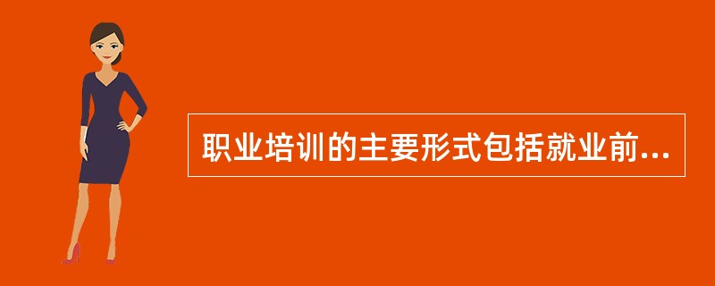 职业培训的主要形式包括就业前培训、在职培训、（）和创业培训等